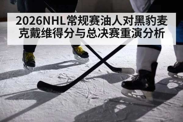 2026NHL常规赛油人对黑豹麦克戴维得分与总决赛重演分析
